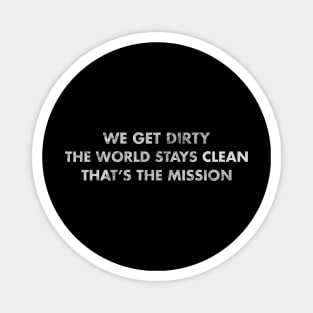 We get dirty, the worlds stays clean, that's the mission Magnet